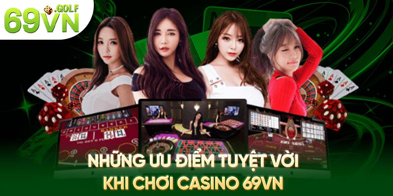 Những ưu điểm tuyệt vời khi chơi casino 69VN 